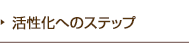 活性化へのステップ