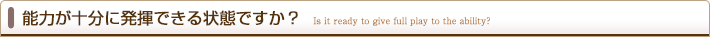 能力が十分に発揮できる状態ですか?