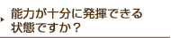 能力が十分に発揮できる状態ですか?
