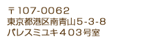 〒１０７-００６２東京都港区南青山５-３-８ パレスミユキ４０３号室